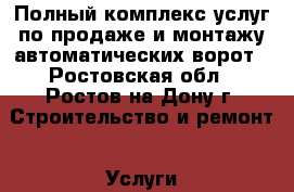 Полный комплекс услуг по продаже и монтажу автоматических ворот - Ростовская обл., Ростов-на-Дону г. Строительство и ремонт » Услуги   . Ростовская обл.,Ростов-на-Дону г.